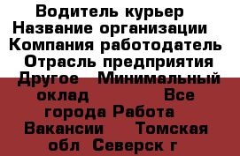 Водитель-курьер › Название организации ­ Компания-работодатель › Отрасль предприятия ­ Другое › Минимальный оклад ­ 40 000 - Все города Работа » Вакансии   . Томская обл.,Северск г.